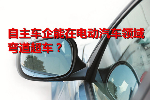 市場(chǎng)空前火熱 自主車企能在電動(dòng)汽車領(lǐng)域彎道超車？