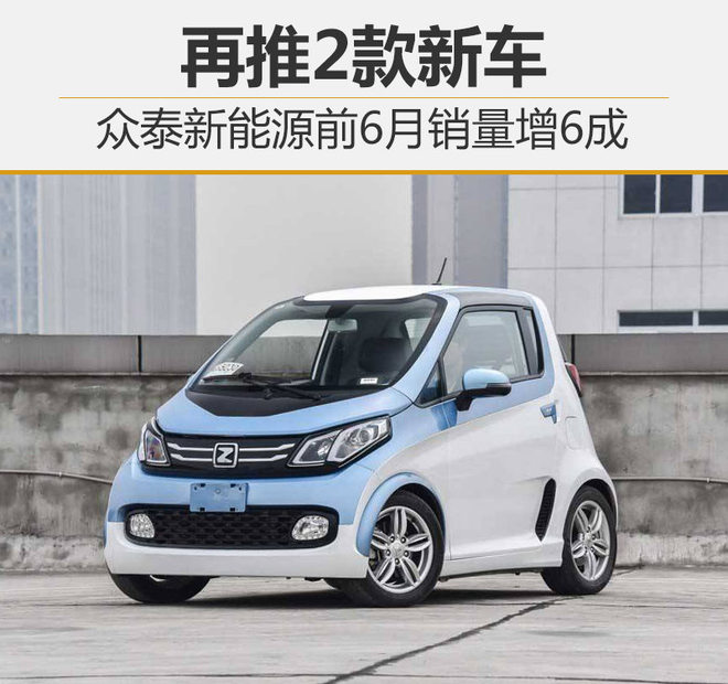眾泰新能源前6月銷量增6成 再推2款新車