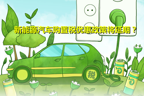 效果明顯 行業(yè)期盼 新能源汽車購置稅優(yōu)惠政策將延期？
