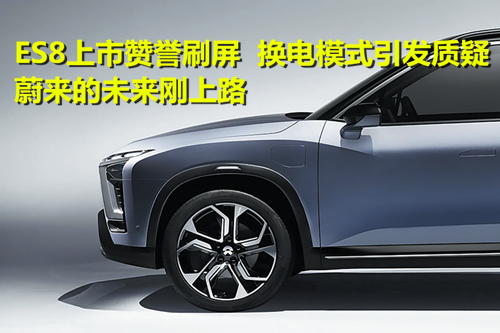 ES8上市贊譽刷屏 換電模式引發(fā)質(zhì)疑：蔚來的未來剛上路